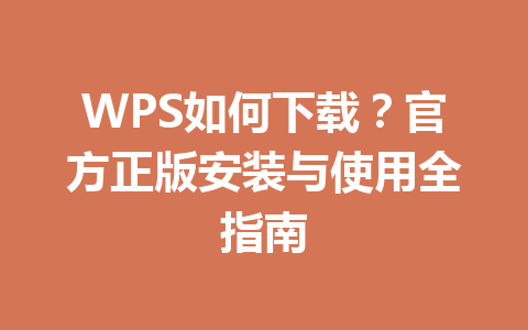 WPS如何下载?官方正版安装与使用全指南 WPS如何下载?官方正版安装与使用全指南 一
