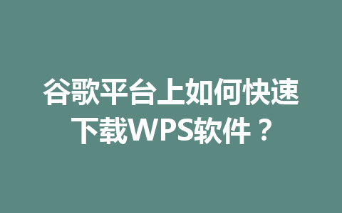 谷歌平台上如何快速下载WPS软件？ 一