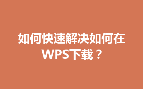 如何快速解决如何在WPS下载？ 一