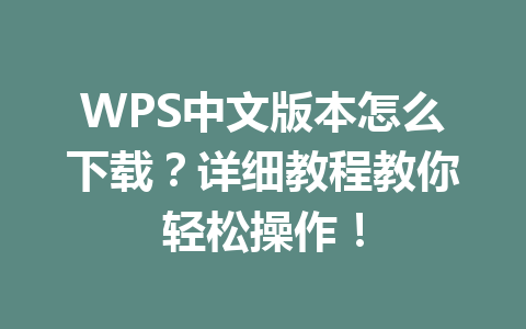 WPS中文版本怎么下载?详细教程教你轻松操作!