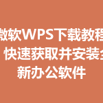 微软WPS下载教程：快速获取并安装全新办公软件