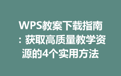 WPS教案下载指南:获取高质量教学资源的4个实用方法