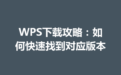WPS下载攻略:如何快速找到对应版本 WPS下载攻略:如何快速找到对应版本 一