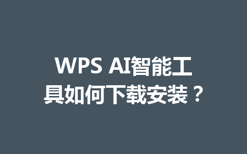 WPS AI智能工具如何下载安装? WPS AI智能工具如何下载安装? 一
