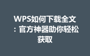WPS如何下载全文：官方神器助你轻松获取