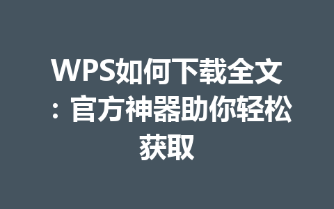 WPS如何下载全文：官方神器助你轻松获取 一