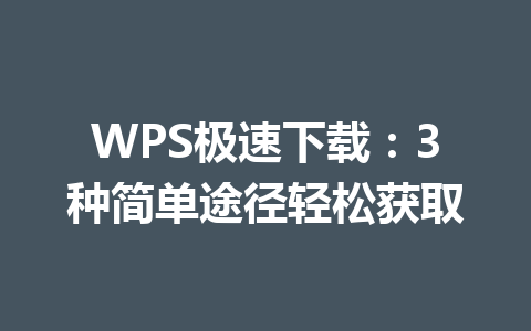 WPS极速下载:3种简单途径轻松获取 WPS极速下载:3种简单途径轻松获取 一