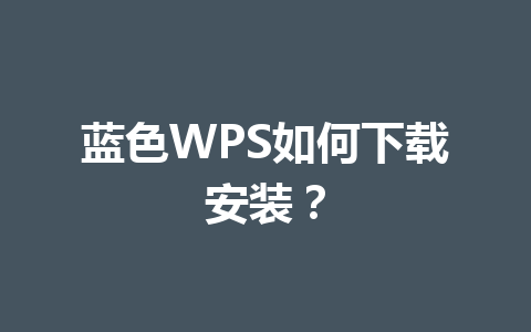 蓝色WPS如何下载安装? 蓝色WPS如何下载安装? 一