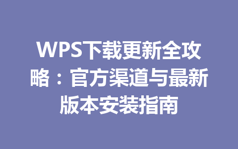 WPS下载更新全攻略：官方渠道与最新版本安装指南