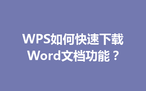 WPS如何快速下载Word文档功能? WPS如何快速下载Word文档功能? 一