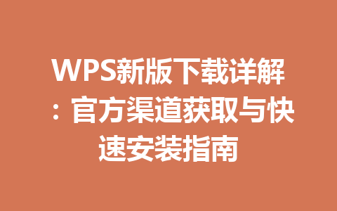 WPS新版下载详解:官方渠道获取与快速安装指南 WPS新版下载详解:官方渠道获取与快速安装指南 一