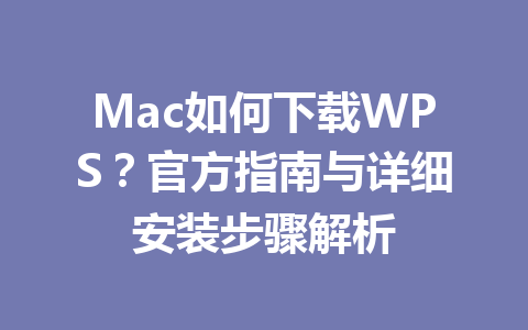Mac如何下载WPS?官方指南与详细安装步骤解析