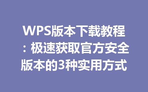 WPS版本下载教程：极速获取官方安全版本的3种实用方式