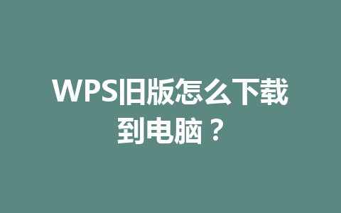 WPS旧版怎么下载到电脑？