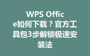 WPS Office如何下载?官方工具包3步解锁极速安装法