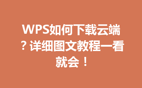 WPS如何下载云端？详细图文教程一看就会！ 一