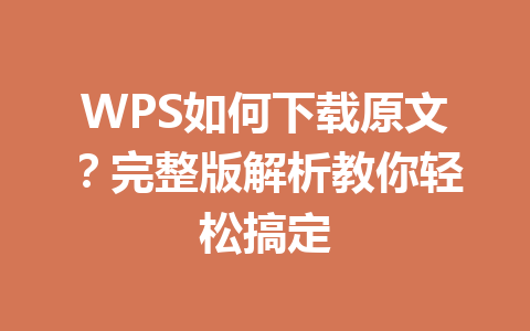 WPS如何下载原文？完整版解析教你轻松搞定 一