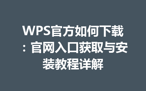 WPS官方如何下载：官网入口获取与安装教程详解 一